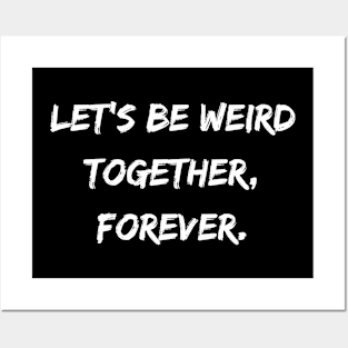 Let's Be Weird Together, Forever. Posters and Art